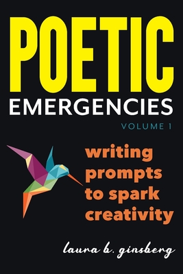 Poetic Emergencies: writing prompts to spark creativity - Laura B. Ginsberg