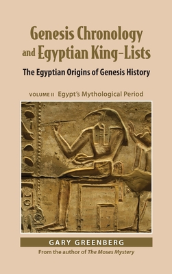 Genesis Chronology and Egyptian King-Lists: The Egyptian Origins of Genesis History, Volume II: Egypt's Mythological Period - Gary Greenberg