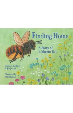 Finding Home: A Story of a Mason Bee - Brannen Basham
