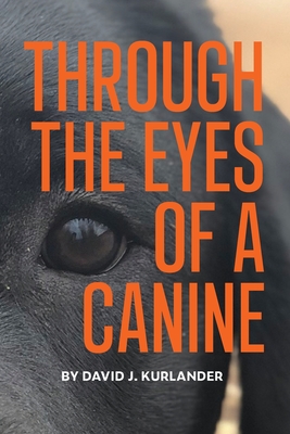 Through the Eyes of a Canine: How changing your perception and understanding the emotional life of your dog can create a stable and Harmonious pack - David J. Kurlander