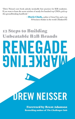Renegade Marketing: 12 Steps to Building Unbeatable B2B Brands - Drew Neisser