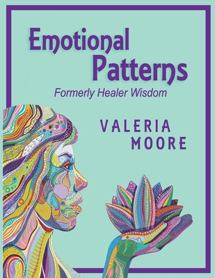 Emotional Patterns: Fears, Emotional States and Created Patterns (Beliefs) by Disease, Disorder and Trauma Formerly Healer Wisdom Revision - Valeria J. Moore