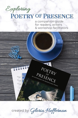 Exploring Poetry of Presence: A Companion Guide for Readers, Writers, & Workshop Facilitators - Gloria Heffernan