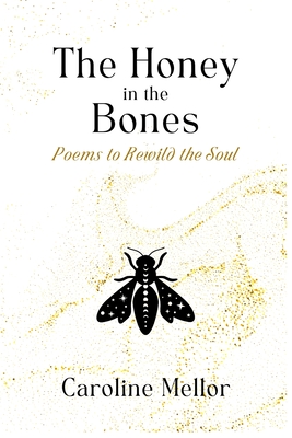 The Honey in the Bones: Poems to Rewild the Soul - Caroline Mellor