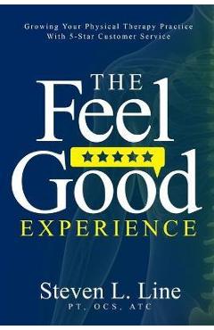 Coperta cărții 'The Feel-Good Experience: Growing Your Physical Therapy Practice with 5-Star Customer Service - Steven L. Line'