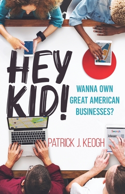 Hey Kid!: Wanna Own Great American Businesses? - Patrick J. Keogh