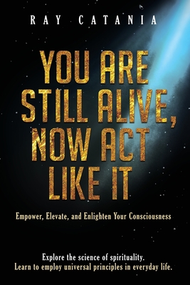 You Are Still Alive, Now Act Like It - Ray Catania