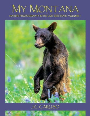 My Montana: Nature Photography in the Last Best Statevolume 1 - J. C. Caruso