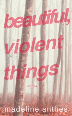 Beautiful, Violent Things - Madeline Anthes