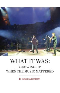 Coperta cărții 'What It Was: Growing Up When the Music Mattered - James Pagliasotti'