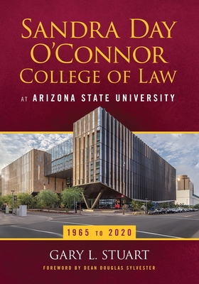The Sandra Day O'Connor College of Law at Arizona State University: 1965 to 2020 - Gary Stuart