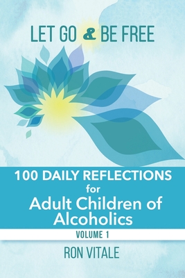 Let Go and Be Free: 100 Daily Reflections for Adult Children of Alcoholics - Ron Vitale