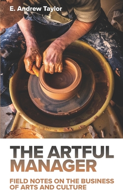 The Artful Manager: Field Notes on the Business of Arts and Culture - E. Andrew Taylor