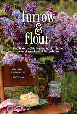 Furrow & Flour: Family Stories, Life Lessons, and Inspiration from the Garden and for the Home - Beth Syphers