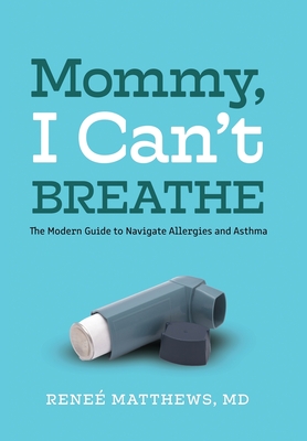 Mommy, I Can't Breathe: The Modern Guide to Navigate Allergies and Asthma - Reneé Matthews