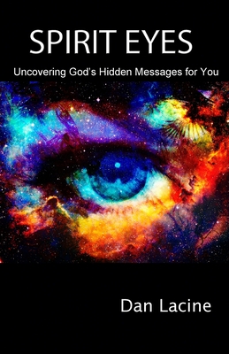 Spirit Eyes: Uncovering God's Hidden Messages for You - Dan Lacine