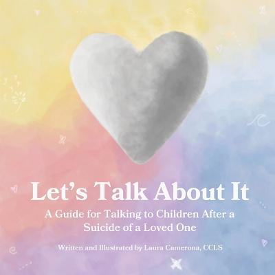Let's Talk About It: A Guide for Talking to Children After a Suicide of a Loved One - Laura Camerona