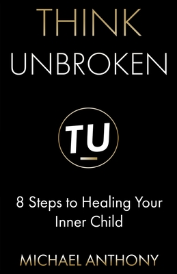 Think Unbroken: 8 Steps to Healing Your Inner Child - Michael Anthony