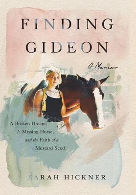 Finding Gideon: A Broken Dream, a Missing Horse, and the Faith of a Mustard Seed - Sarah Hickner