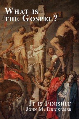 What Is the Gospel? It is Finished - John M. Drickamer