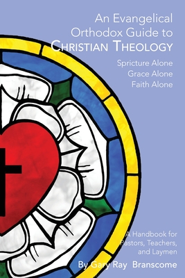 An Evangelical Orthodox Guide to Christian Theology - Gary Ray Branscome