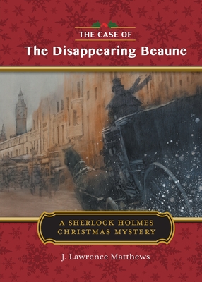 The Case of the Disappearing Beaune: A Sherlock Holmes Christmas Story - J. Lawrence Matthews