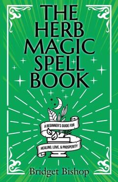 Poza produsului The Herb Magic Spell Book: A Beginner's Guide For Spells for Love, Health, Wealth, and More - Bridget Bishop