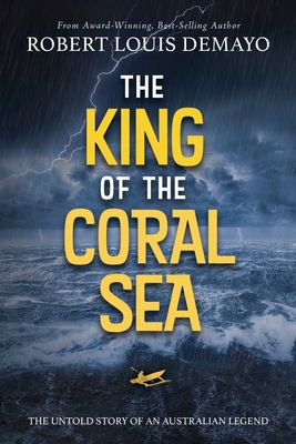 The King of the Coral Sea: The untold story of an Australian legend - Robert Louis Demayo