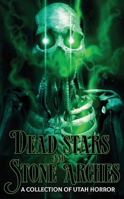 Dead Stars and Stone Arches: A Collection of Utah Horror - C. H. Lindsay
