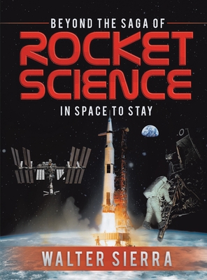 Beyond the Saga of Rocket Science: In Space To Stay - Walter Sierra