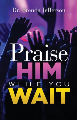 Praise Him While You Wait - Brenda Jefferson