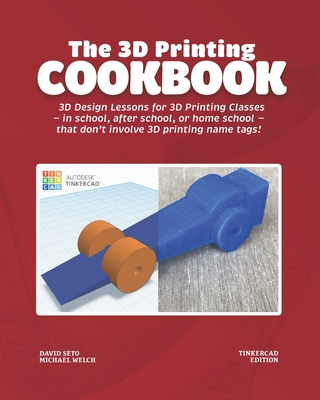 The 3D Printing Cookbook: Tinkercad Edition: 3D Design Lessons for 3D Printing Classes - in school, after school, or homeschool - that don't inv - Michael J. Welch