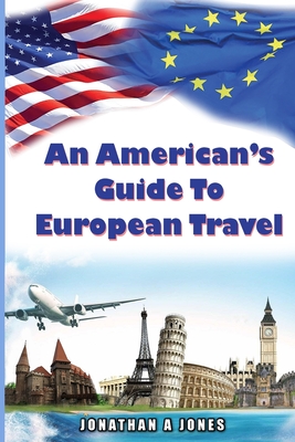 An American's Guide to European Travel - Jonathan A. Jones