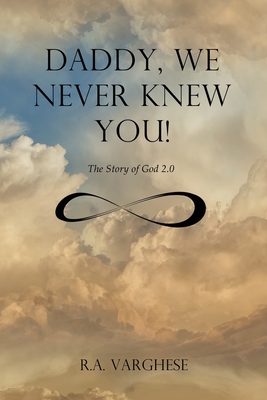 Daddy, We Never Knew You!: The Story of God 2.0 - Roy Abraham Varghese