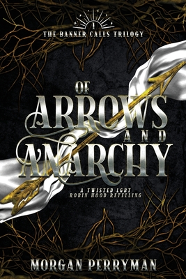 Of Arrows and Anarchy: A Twisted, LGBTQ Robin Hood Retelling - Morgan Perryman