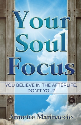 Your Soul Focus: You Believe in the Afterlife, Don't You? - Annette Marinaccio
