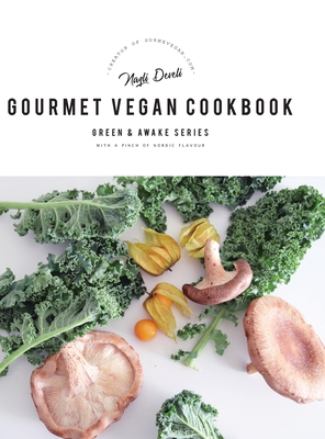 Green and Awake Gourmet Vegan: 100 Elevated Everyday Gourmet Recipes with a pinch of nordic flavour (Expanded & Revised New Edition) - Nazli Develi