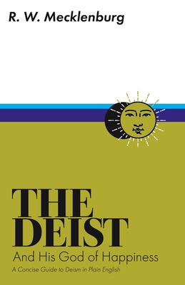 The Deist and His God of Happiness: A Concise Guide to Deism in Plain English - R. W. Mecklenburg