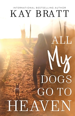 All (my) Dogs Go to Heaven: Signs from our Pets From the Afterlife and A Grief Guide to Get You Through - Kay Bratt