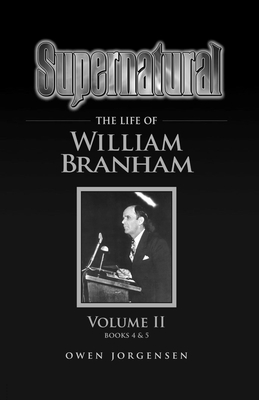Supernatural - The Life of William Branham Volume II - Owen Jorgensen
