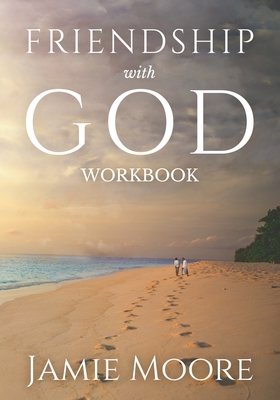 Friendship with God Workbook: Discussion Guide and 40-Day Journal - Jamie Moore