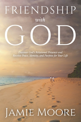 Friendship with God: Discover God's Relational Presence and Receive Peace, Identity, and Purpose for Your Life - Jamie Moore