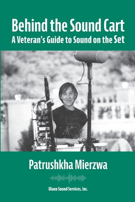 Behind the Sound Cart: A Veteran's Guide to Sound on the Set - Patrushkha Mierzwa