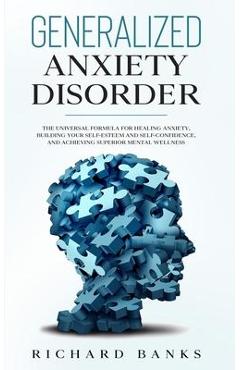 Poza produsului Generalized Anxiety Disorder: The Universal Formula for Healing Anxiety, Building Your Self-Esteem and Self-Confidence, and Achieving Superior Menta - Richard Banks
