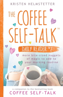 The Coffee Self-Talk Daily Reader #2: More Bite-Sized Nuggets of Magic to Add to Your Morning Routine - Kristen Helmstetter