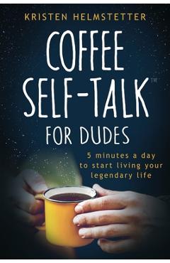 Coperta cărții 'Coffee Self-Talk for Dudes: 5 Minutes a Day to Start Living Your Legendary Life - Kristen Helmstetter'