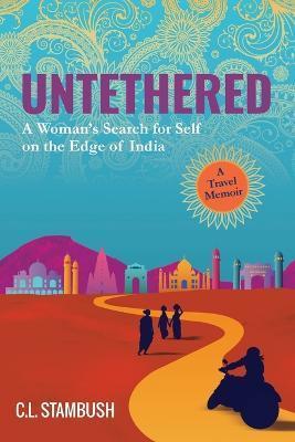 Untethered: A Woman's Search for Self on the Edge of India - A Travel Memoir - C. L. Stambush