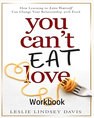 You Can't Eat Love Workbook: How Learning to Love Yourself Can Change Your Relationship with Food - Leslie Lindsey Davis
