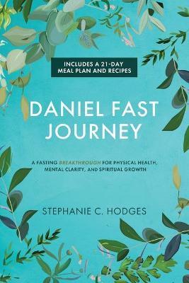 Daniel Fast Journey: A Fasting Breakthrough for Physical Health, Mental Clarity, and Spiritual Growth - Stephanie C. Hodges
