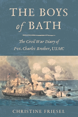 The Boys of Bath: The Civil War Diary of Pvt. Charles Brother, USMC - Christine Friesel